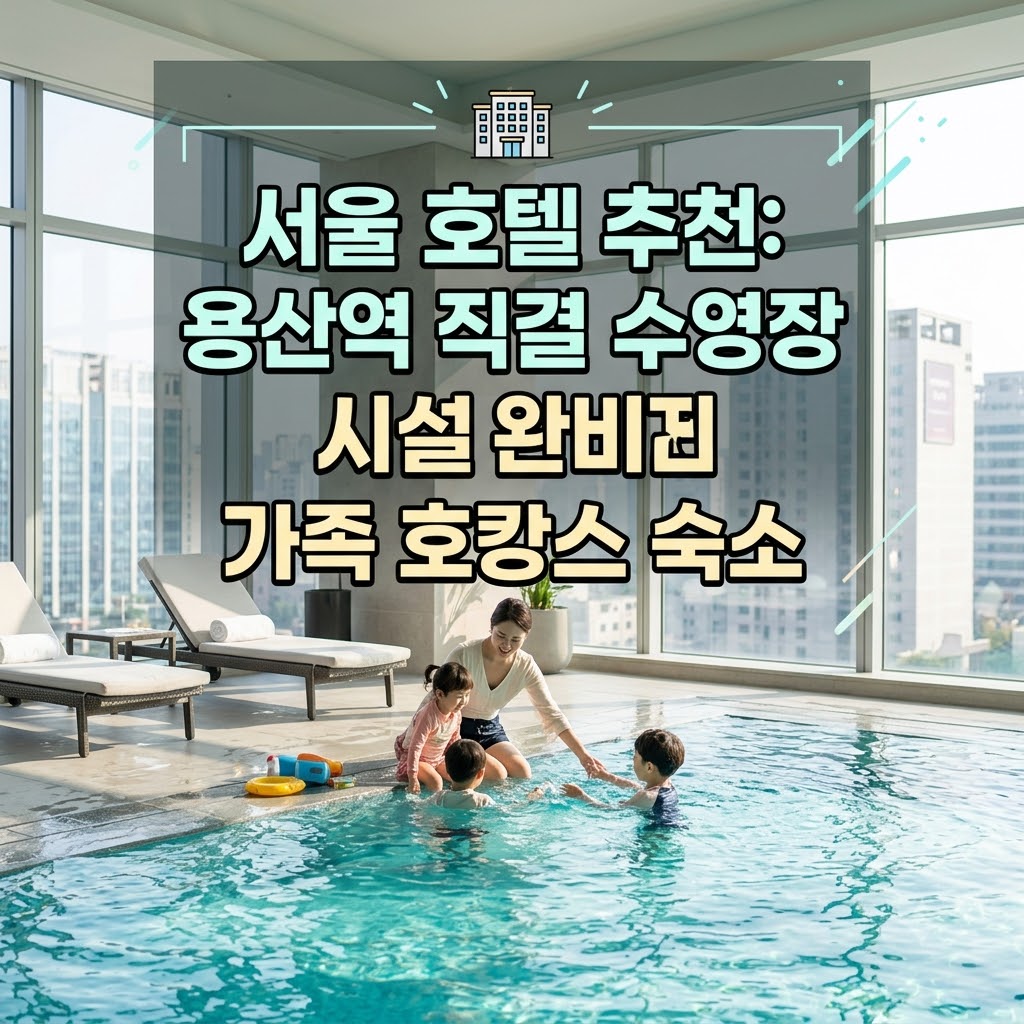 서울 호텔 추천 용산역 직결 위치와 수영장 시설을 갖춘 가족 호캉스 숙소